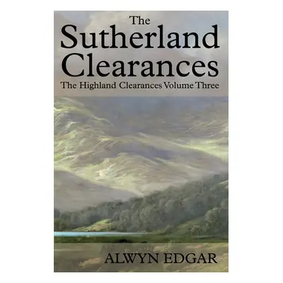 "The Sutherland Clearances: The Highland Clearances Volume Three" - "" ("Edgar Alwyn")(Paperback