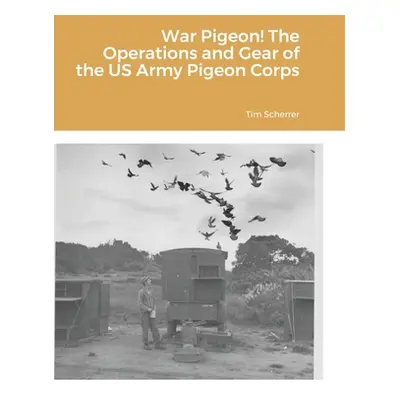 "War Pigeon! The Operations and Gear of the US Army Pigeon Corps" - "" ("Scherrer Tim")(Pevná va