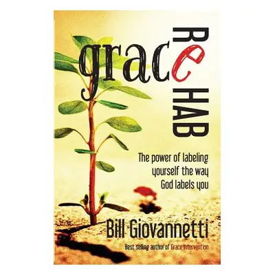 "Grace Rehab: The Power of Labeling Yourself the Way God Labels You" - "" ("Giovannetti Bill")(P