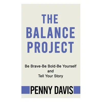 "The Balance Project: Be Brave-Be Bold-Be Yourself and Tell Your Story" - "" ("Davis Penny")(Pap