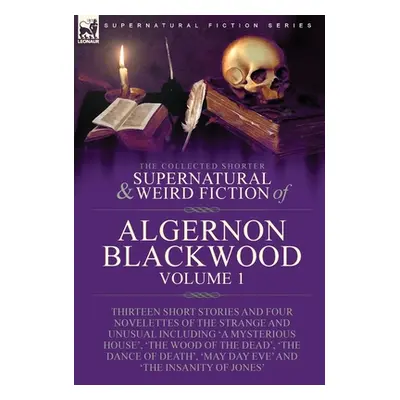 "The Collected Shorter Supernatural & Weird Fiction of Algernon Blackwood: Volume 1-Thirteen Sho