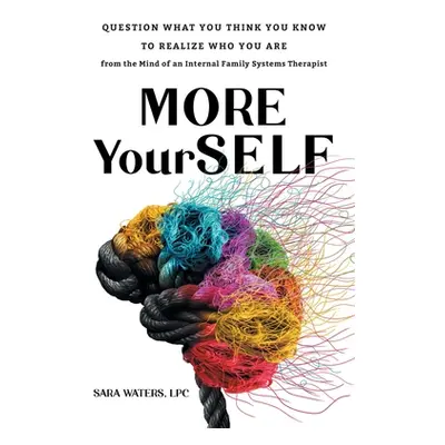 "More YourSELF: Question What You Think You Know to Realize Who You Are-from the Mind of an Inte