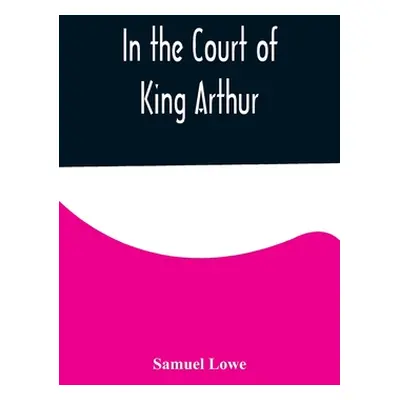 "In the Court of King Arthur" - "" ("Lowe Samuel")(Paperback)