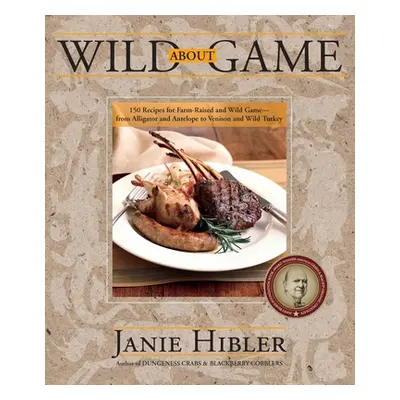 "Wild about Game: 150 Recipes for Farm-Raised and Wild Game - From Alligator and Antelope to Ven