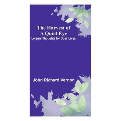 "The Harvest of a Quiet Eye: Leisure Thoughts for Busy Lives" - "" ("Richard Vernon John")(Paper