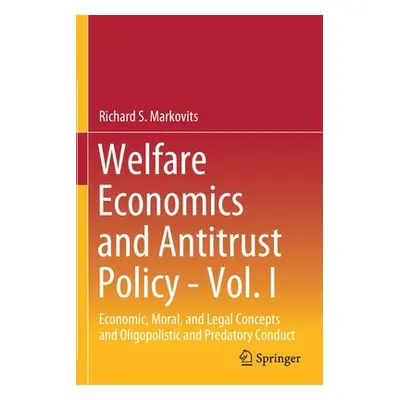 "Welfare Economics and Antitrust Policy - Vol. I: Economic, Moral, and Legal Concepts and Oligop