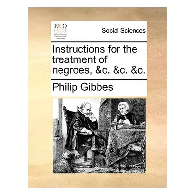 "Instructions for the Treatment of Negroes, &C. &C. &C." - "" ("Gibbes Philip")(Paperback)