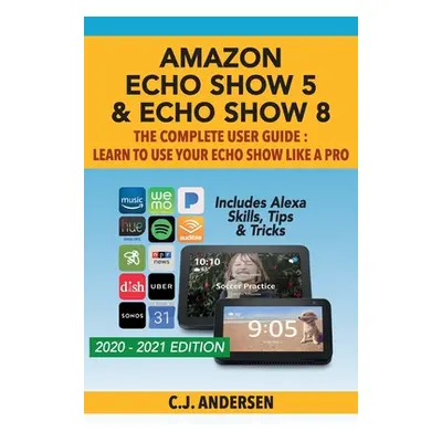 "Amazon Echo Show 5 & Echo Show 8 The Complete User Guide - Learn to Use Your Echo Show Like A P