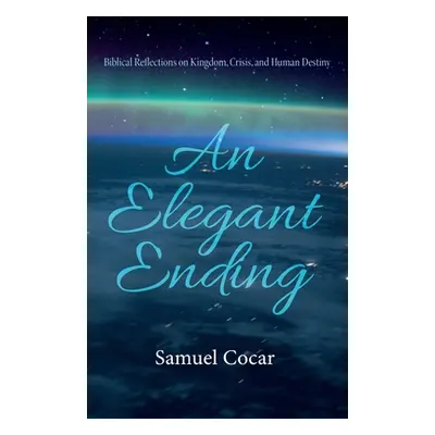 "An Elegant Ending: Biblical Reflections on Kingdom, Crisis, and Human Destiny" - "" ("Cocar Sam