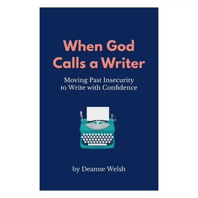 "When God Calls A Writer: Moving Past Insecurity to Write with Confidence" - "" ("Welsh Deanne")