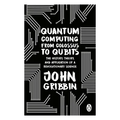 "Quantum Computing from Colossus to Qubits" - "The History, Theory, and Application of a Revolut