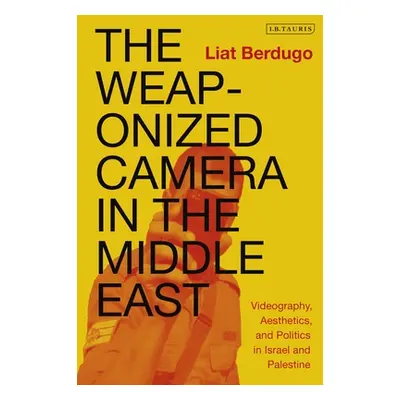 "The Weaponized Camera in the Middle East: Videography, Aesthetics, and Politics in Israel and P