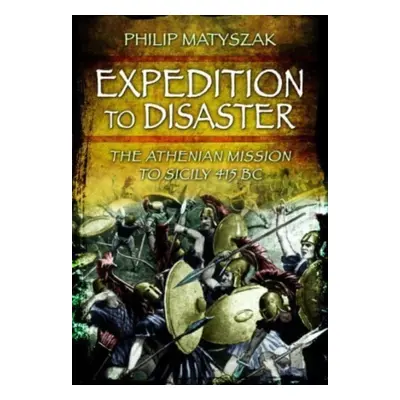 "Expedition to Disaster: The Athenian Mission to Sicily 415 BC" - "" ("Matyszak Philip")(Paperba