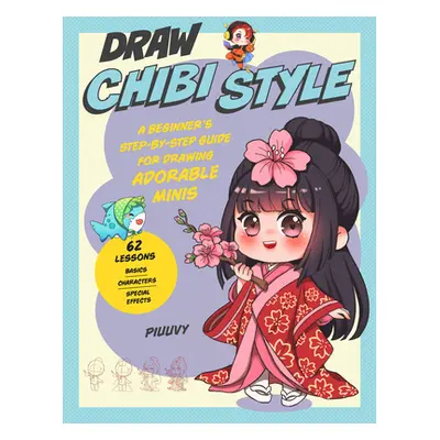 "Draw Chibi Style: A Beginner's Step-By-Step Guide for Drawing Adorable Minis - 62 Lessons: Basi