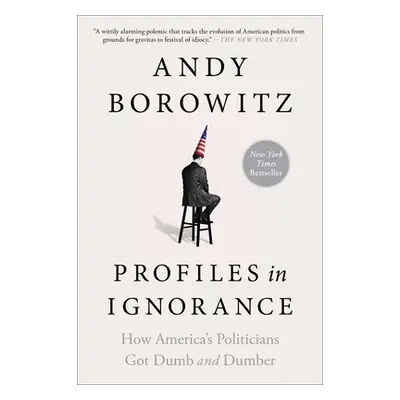 "Profiles in Ignorance: How America's Politicians Got Dumb and Dumber" - "" ("Borowitz Andy")(Pa