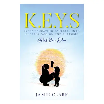 "K.E.Y.S (Keep Educating Yourself into Success Passion and Purpose)" - "" ("Clark Jamie")(Paperb