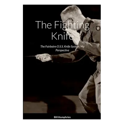 "The Fighting Knife: The Fairbairn O.S.S. Knife System My Perspective" - "" ("Humphries Bill")(P