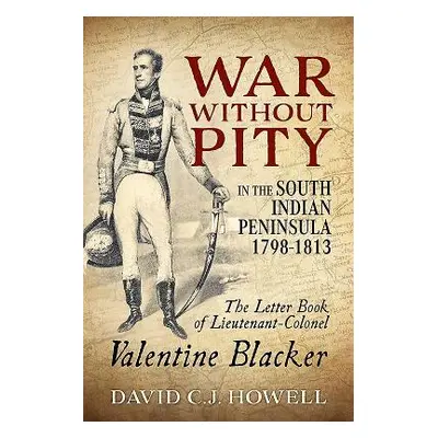 "War Without Pity in the South Indian Peninsula 1798-1813: The Letter Book of Lieutenant-Colonel