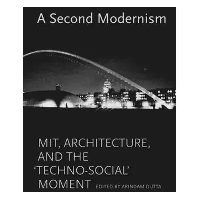 "A Second Modernism: Mit, Architecture, and the Techno-Social Moment" - "" ("Dutta Arindam")(Pev