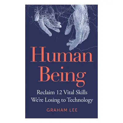 "Human Being: Reclaim 12 Vital Skills We're Losing to Technology" - "" ("Lee Graham")(Pevná vazb