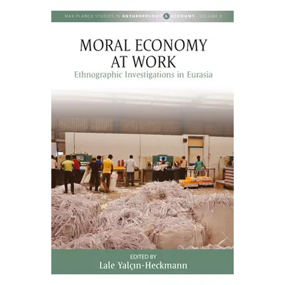 "Moral Economy at Work: Ethnographic Investigations in Eurasia" - "" ("Yalın-Heckmann Lale")(Pap