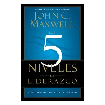 "Los 5 Niveles de Liderazgo: Pasos Comprobados Para Maximizar Su Potencial" - "" ("Maxwell John 