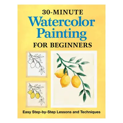 "30-Minute Watercolor Painting for Beginners: Easy Step-By-Step Lessons and Techniques" - "" ("R