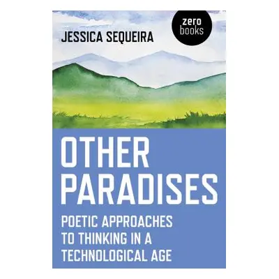 "Other Paradises: Poetic Approaches to Thinking in a Technological Age" - "" ("Sequeira Jessica"