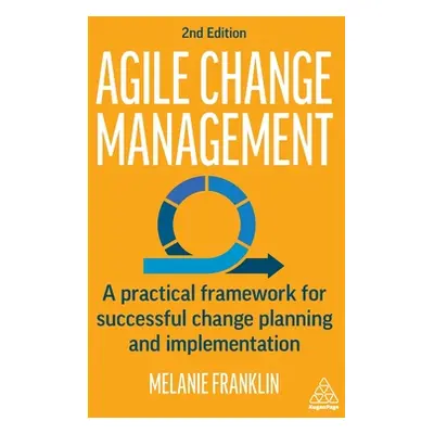 "Agile Change Management: A Practical Framework for Successful Change Planning and Implementatio