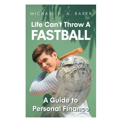 "Life Can't Throw A Fast Ball: A Guide to Personal Finance" - "" ("A. Baker Michael D.")(Paperba