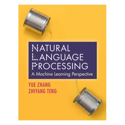 "Natural Language Processing: A Machine Learning Perspective" - "" ("Zhang Yue")(Pevná vazba)