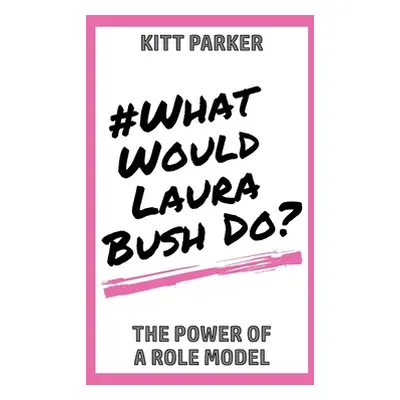 "What Would Laura Bush Do: The Power of a Role Model" - "" ("Parker Kitt")(Paperback)