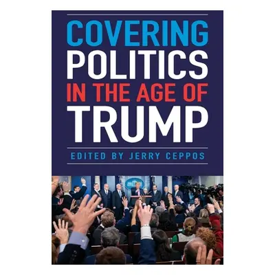 "Covering Politics in the Age of Trump" - "" ("Ceppos Jerry")(Paperback)