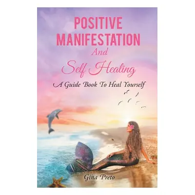 "Positive Manifestation And Self Healing: A Guide Book To Heal Yourself" - "" ("Preto Gina")(Pap