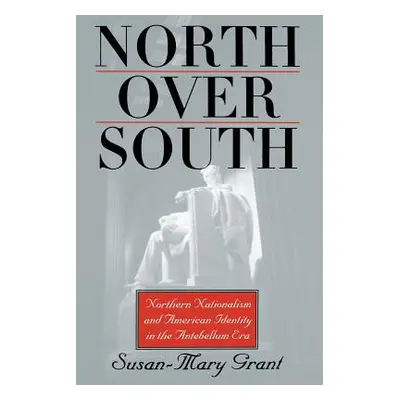 "North Over South: Northern Nationalism and American Identity in the Antebellum Era" - "" ("Gran