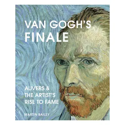 "Van Gogh's Finale: Auvers and the Artist's Rise to Fame" - "" ("Bailey Martin")(Pevná vazba)