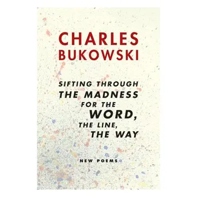 "Sifting Through the Madness for the Word, the Line, the Way: New Poems" - "" ("Bukowski Charles