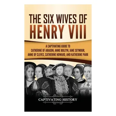 "The Six Wives of Henry VIII: A Captivating Guide to Catherine of Aragon, Anne Boleyn, Jane Seym