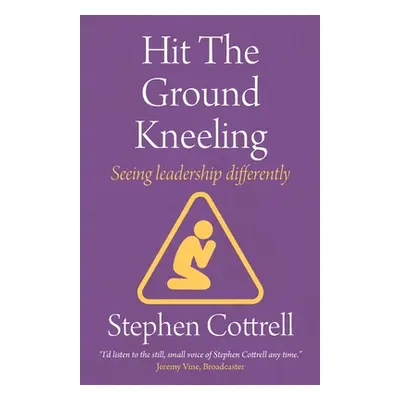 "Hit the Ground Kneeling: Seeing Leadership Differently" - "" ("Cottrell Stephen")(Paperback)