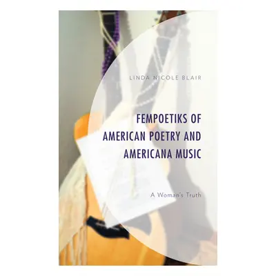 "Fempoetiks of American Poetry and Americana Music: A Woman's Truth" - "" ("Blair Linda Nicole")