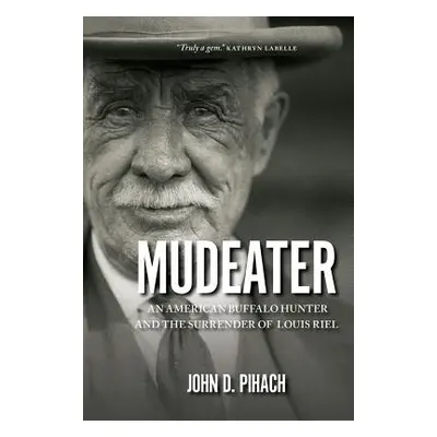 "Mudeater: An American Buffalo Hunter and the Surrender of Louis Riel" - "" ("Pihach John D.")(P