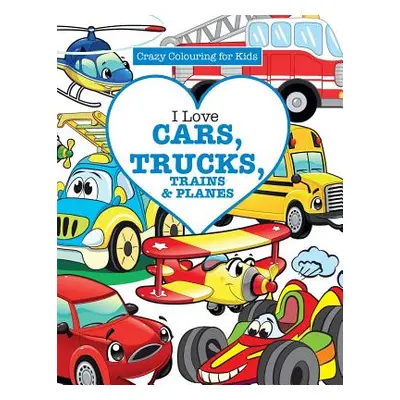 "I Love Cars, Trucks, Trains & Planes! ( Crazy Colouring For Kids)" - "" ("James Elizabeth")(Pap