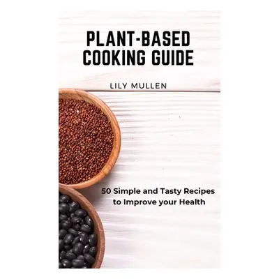 "Plant-Based Cooking Guide: 50 Simple and Tasty Recipes to Improve your Health" - "" ("Mullen Li