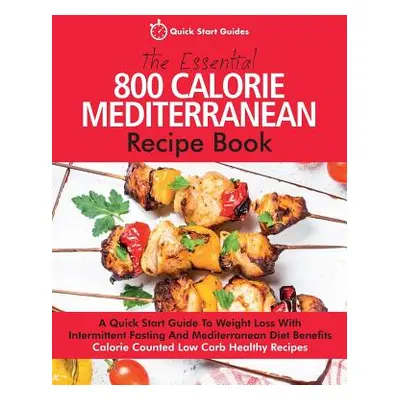 "The Essential 800 Calorie Mediterranean Recipe Book: A Quick Start Guide To Weight Loss With In