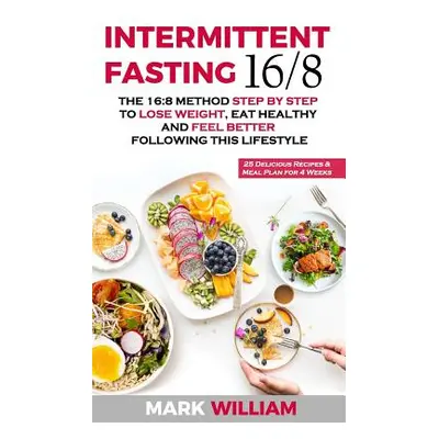 "Intermittent Fasting 16/8: The 16:8 Method Step by Step to Lose Weight, Eat Healthy and Feel Be