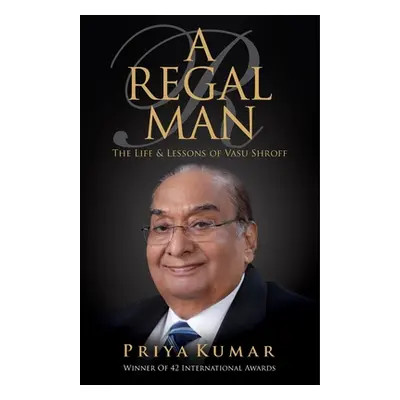 "A Regal Man: The Life & Lessons of Vasu Shroff" - "" ("Kumar Priya")(Paperback)