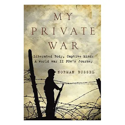 "My Private War: Liberated Body, Captive Mind: A World War II Pow's Journey" - "" ("Bussel Norma