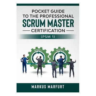 "Pocket guide to the Professional Scrum Master Certification (PSM 1)" - "" ("Marfurt Markus")(Pa