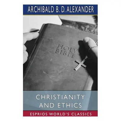 "Christianity and Ethics (Esprios Classics)" - "" ("Alexander Archibald B. D.")(Paperback)