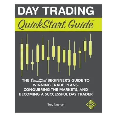 "Day Trading QuickStart Guide: The Simplified Beginner's Guide to Winning Trade Plans, Conquerin